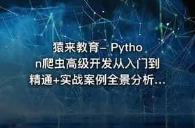 猿来教育- Python爬虫高级开发从入门到精通+实战案例全景分析（第十三期）