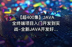 【超400集】JAVA全终端项目入门开发到实战-全新JAVA开发好项目视频教程