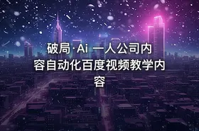 破局·Ai 一人公司内容自动化百度视频教学内容