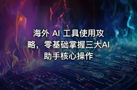 海外 AI 工具使用攻略，零基础掌握三大AI助手核心操作 - getfromcode