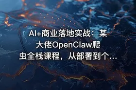 AI+商业落地实战：某大佬OpenClaw爬虫全栈课程，从部署到个人公司实操