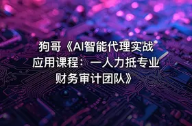 狗哥《AI智能代理实战应用课程：一人力抵专业财务审计团队》