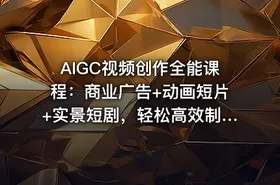 AIGC视频创作全能课程：商业广告+动画短片+实景短剧，轻松高效制作视频
