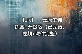 【JK】 - 云原生训练营-升级版（已完结，视频+课件完整）