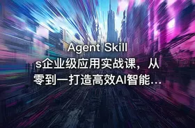 ⚡ Agent Skills企业级应用实战课，从零到一打造高效AI智能体