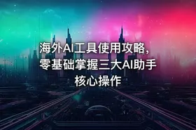 海外AI工具使用攻略，零基础掌握三大AI助手核心操作 - getfromcode