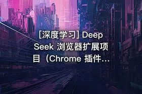 [深度学习] DeepSeek 浏览器扩展项目（Chrome 插件开发）
