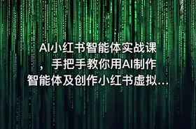AI小红书智能体实战课，手把手教你用AI制作智能体及创作小红书虚拟产品，提效+内容商业化