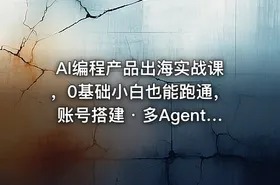 AI编程产品出海实战课，0基础小白也能跑通，账号搭建・多Agent开发・市场调研全流程，月入千刀跨境变现教程 - getfromcode