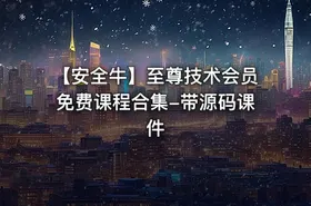 【安全牛】至尊技术会员免费课程合集-带源码课件