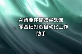 AI智能体提效实战课 ，零基础打造自动化工作助手