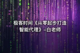极客时间《从零起步打造智能代理》-白老师 - getfromcode
