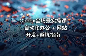 Codex全场景实操课，自动化办公 + 网站开发+避坑指南