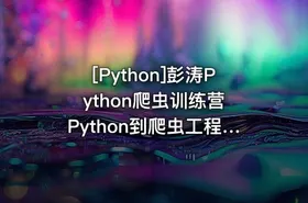 [Python]彭涛Python爬虫训练营 Python到爬虫工程师视频课 价值4699元 - getfromcode