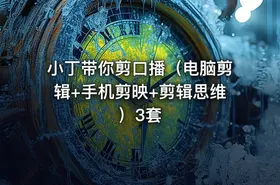 小丁带你剪口播（电脑剪辑+手机剪映+剪辑思维）3套