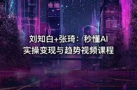 刘知白+张琦：秒懂AI实操变现与趋势视频课程 - getfromcode