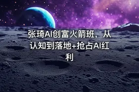 张琦AI创富火箭班，从认知到落地+抢占AI红利