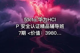 51cto 华为HCIP 安全认证精品辅导班7期 <价值：3980元>