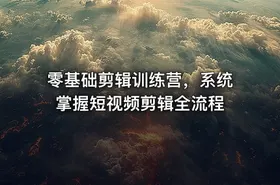 零基础剪辑训练营，系统掌握短视频剪辑全流程