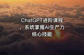 ChatGPT进阶课程 ，系统掌握AI生产力核心技能