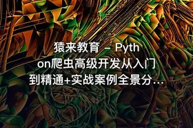 猿来教育 - Python爬虫高级开发从入门到精通+实战案例全景分析（第十三期）