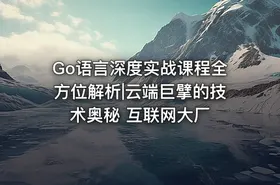 Go语言深度实战课程全方位解析|云端巨擘的技术奥秘 互联网大厂