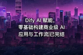 Dify AI 赋能，零基础构建商业级 AI 应用与工作流|已完结