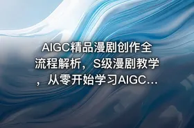 AIGC精品漫剧创作全流程解析，S级漫剧教学，从零开始学习AIGC漫剧创作 - getfromcode