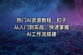 热门AI资源教程，扣子从入门到实战，快速掌握AI工作流搭建
