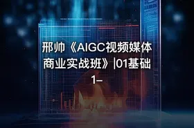邢帅《AIGC视频媒体商业实战班》|01基础1- - getfromcode