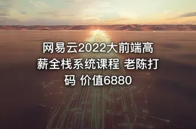 网易云2022大前端高薪全栈系统课程 老陈打码 价值6880