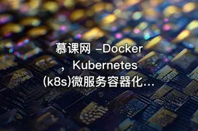 慕课网 -Docker，Kubernetes(k8s)微服务容器化实战 掌握微服务容器化要点视频教程