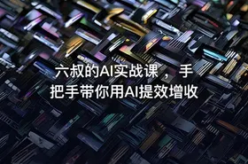 六叔的AI实战课 ，手把手带你用AI提效增收 - getfromcode