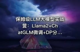保姆级LLM大模型实战营：Llama2+ChatGLM微调+DP分布式+函数调用项目实操