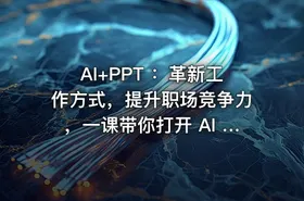AI+PPT ：革新工作方式，提升职场竞争力，一课带你打开 AI 世界的大门