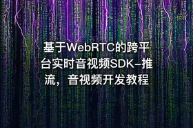 基于WebRTC的跨平台实时音视频SDK-推流，音视频开发教程
