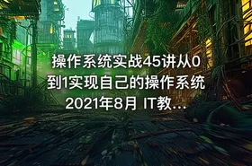 操作系统实战45讲从0到1实现自己的操作系统2021年8月 IT教程吧