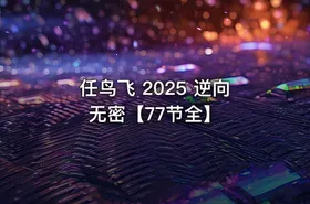 任鸟飞 2025 逆向无密【77节全】