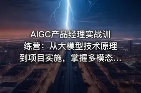 AIGC产品经理实战训练营：从大模型技术原理到项目实施，掌握多模态产品设计全流程