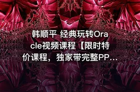 韩顺平 经典玩转Oracle视频课程【限时特价课程，独家带完整PPT 课堂笔记 练习题】