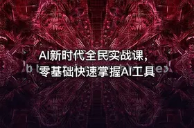 AI新时代全民实战课，零基础快速掌握AI工具