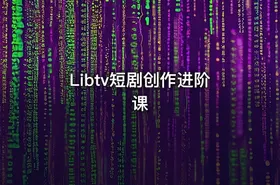 Libtv短剧创作进阶课