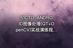 51CTO-ANDROID图像处理(QT+OpenCV)实战演练视频课程