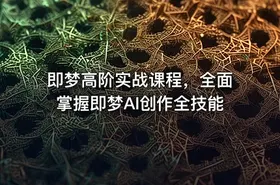 即梦高阶实战课程，全面掌握即梦AI创作全技能 - getfromcode