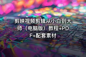 剪映视频剪辑从小白到大师（电脑版）教程+PDF+配套素材