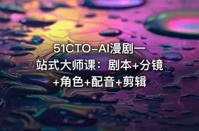 51CTO-AI漫剧一站式大师课：剧本+分镜+角色+配音+剪辑