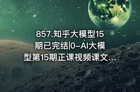 857.知乎大模型15期已完结|0-AI大模型第15期正课视频课文件夹 - getfromcode