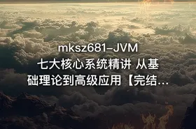 mksz681-JVM七大核心系统精讲 从基础理论到高级应用【完结】