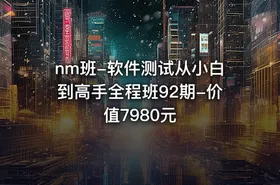 nm班-软件测试从小白到高手全程班92期-价值7980元