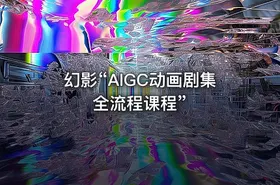 幻影“AIGC动画剧集全流程课程”